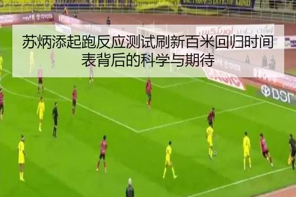 苏炳添起跑反应测试刷新百米回归时间表背后的科学与期待